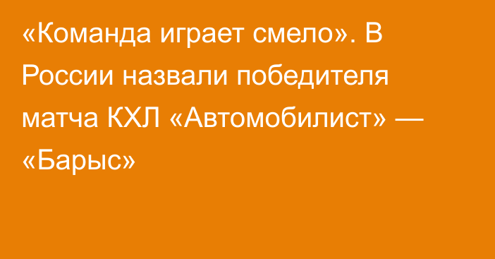 «Команда играет смело». В России назвали победителя матча КХЛ «Автомобилист» — «Барыс»