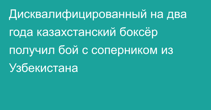 Дисквалифицированный на два года казахстанский боксёр получил бой с соперником из Узбекистана