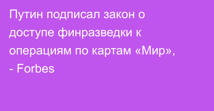 Путин подписал закон о доступе финразведки к операциям по картам «Мир», - Forbes