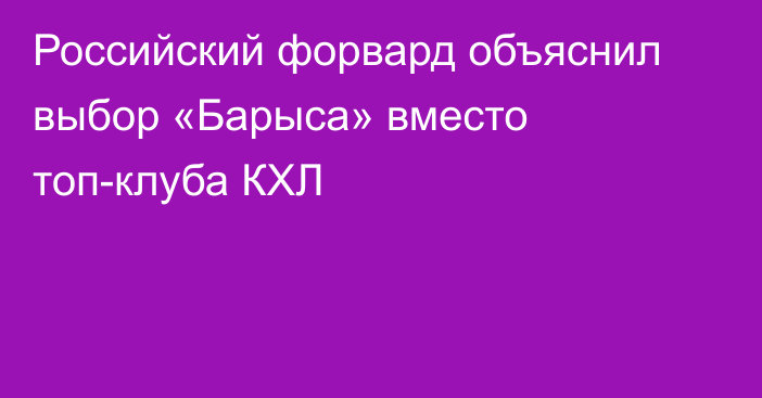 Российский форвард объяснил выбор «Барыса» вместо топ-клуба КХЛ
