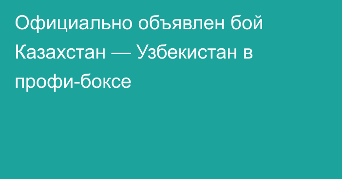 Официально объявлен бой Казахстан — Узбекистан в профи-боксе