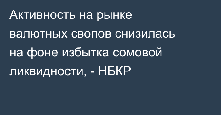 Активность на рынке валютных свопов снизилась на фоне избытка сомовой ликвидности, - НБКР