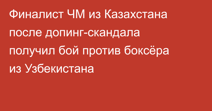 Финалист ЧМ из Казахстана после допинг-скандала получил бой против боксёра из Узбекистана