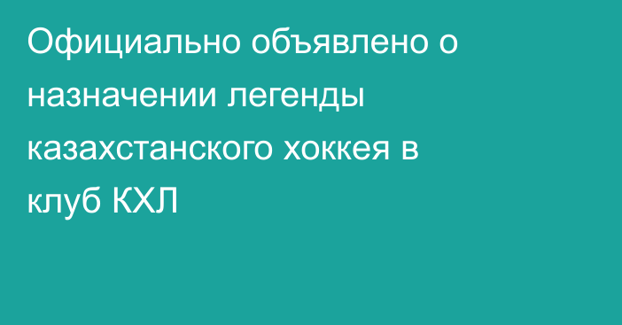 Официально объявлено о назначении легенды казахстанского хоккея в клуб КХЛ