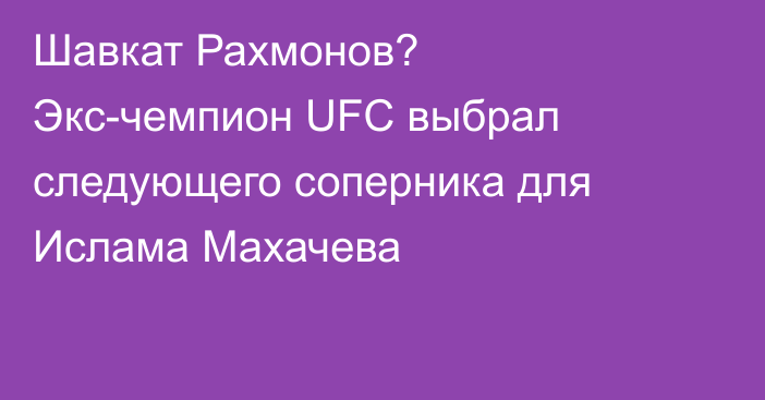 Шавкат Рахмонов? Экс-чемпион UFC выбрал следующего соперника для Ислама Махачева