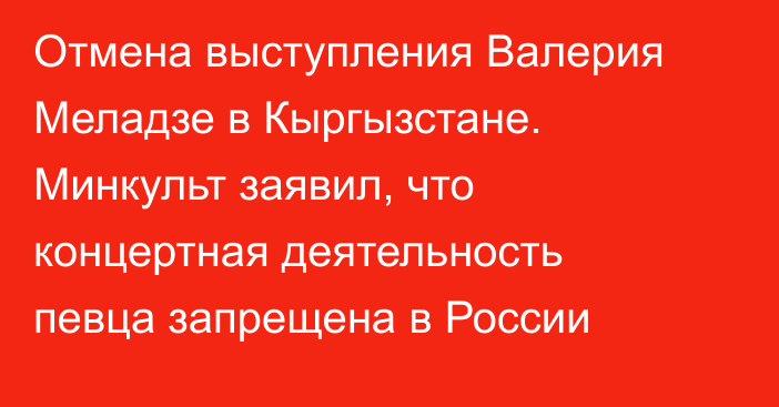 Отмена выступления Валерия Меладзе в Кыргызстане. Минкульт заявил, что концертная деятельность певца запрещена в России