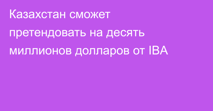 Казахстан сможет претендовать на десять миллионов долларов от IBA