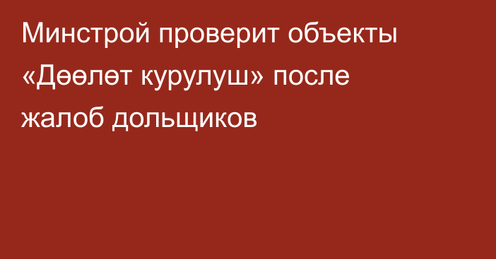 Минстрой проверит объекты «Дөөлөт курулуш» после жалоб дольщиков