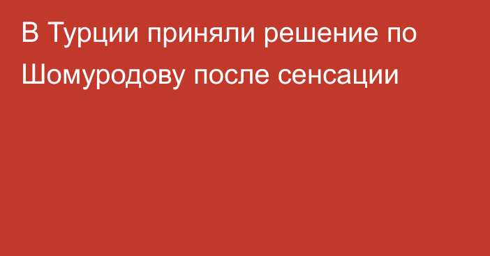 В Турции приняли решение по Шомуродову после сенсации