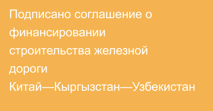 Подписано соглашение о финансировании строительства железной дороги Китай—Кыргызстан—Узбекистан