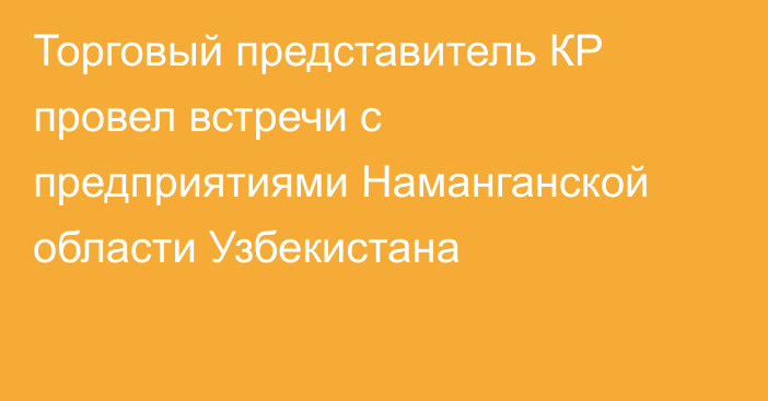 Торговый представитель КР провел встречи с предприятиями Наманганской области Узбекистана