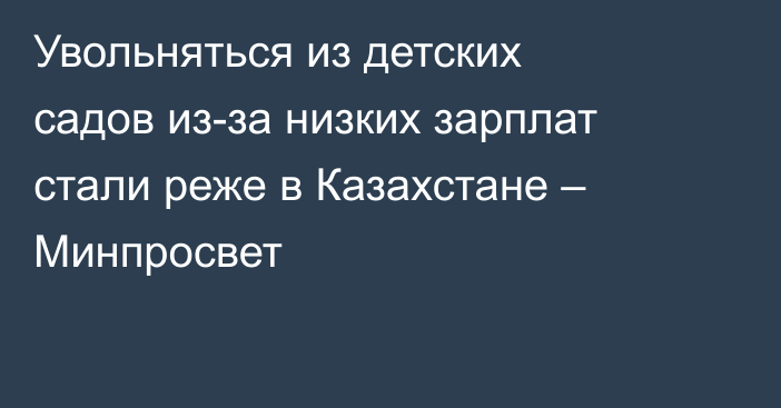 Увольняться из детских садов из-за низких зарплат стали реже в Казахстане – Минпросвет