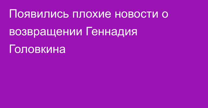 Появились плохие новости о возвращении Геннадия Головкина