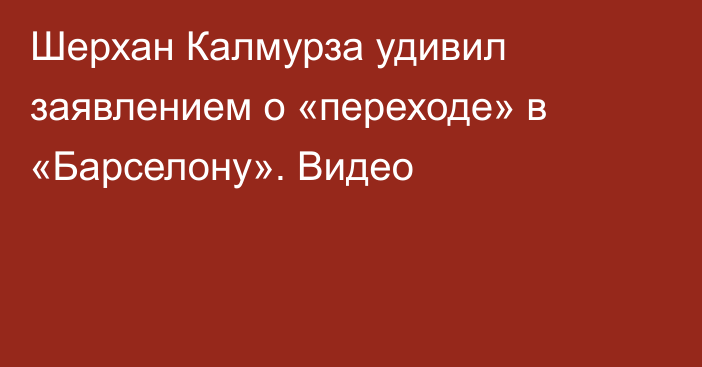 Шерхан Калмурза удивил заявлением о «переходе» в «Барселону». Видео