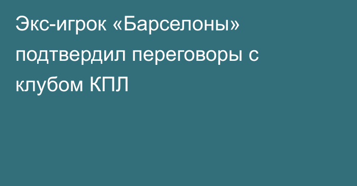 Экс-игрок «Барселоны» подтвердил переговоры с клубом КПЛ