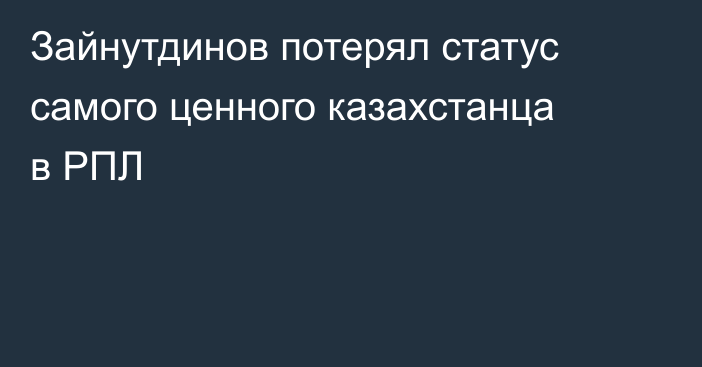 Зайнутдинов потерял статус самого ценного казахстанца в РПЛ