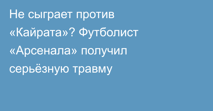 Не сыграет против «Кайрата»? Футболист «Арсенала» получил серьёзную травму