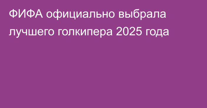 ФИФА официально выбрала лучшего голкипера 2025 года