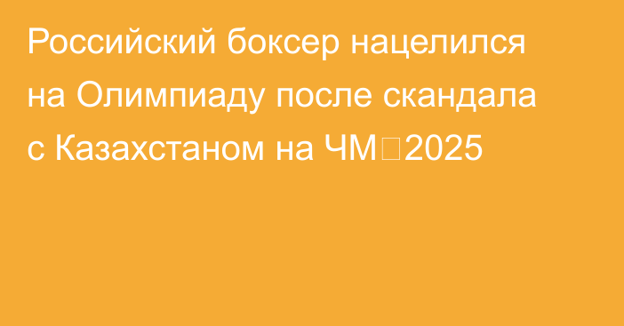 Российский боксер нацелился на Олимпиаду после скандала с Казахстаном на ЧМ‑2025