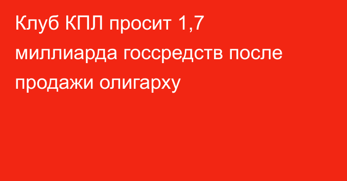 Клуб КПЛ просит 1,7 миллиарда госсредств после продажи олигарху