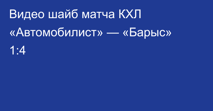 Видео шайб матча КХЛ «Автомобилист» — «Барыс» 1:4