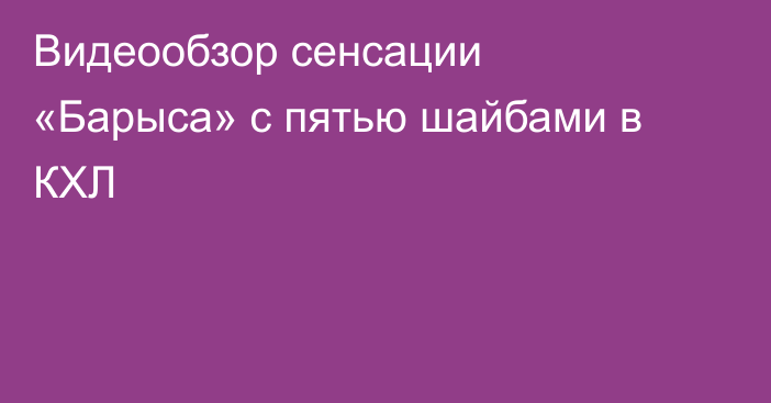 Видеообзор сенсации «Барыса» с пятью шайбами в КХЛ