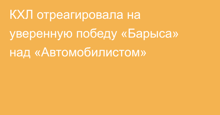 КХЛ отреагировала на уверенную победу «Барыса» над «Автомобилистом»