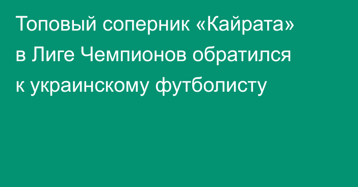 Топовый соперник «Кайрата» в Лиге Чемпионов обратился к украинскому футболисту