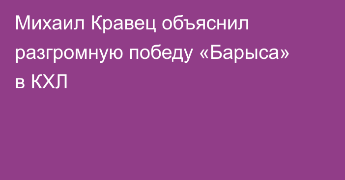 Михаил Кравец объяснил разгромную победу «Барыса» в КХЛ