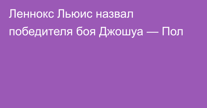 Леннокс Льюис назвал победителя боя Джошуа — Пол