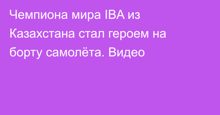 Чемпиона мира IBA из Казахстана стал героем на борту самолёта. Видео