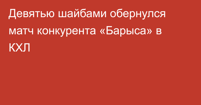 Девятью шайбами обернулся матч конкурента «Барыса» в КХЛ