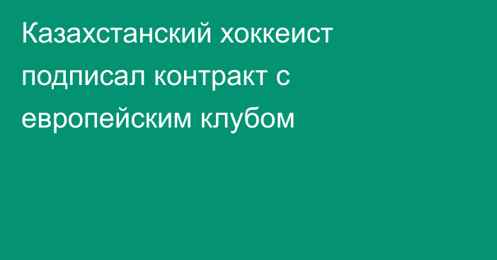 Казахстанский хоккеист подписал контракт с европейским клубом