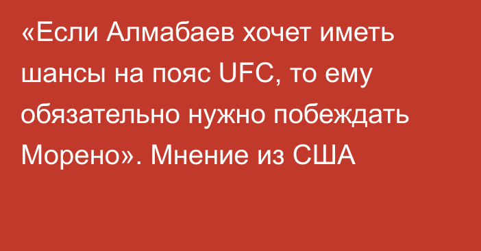 «Если Алмабаев хочет иметь шансы на пояс UFC, то ему обязательно нужно побеждать Морено». Мнение из США