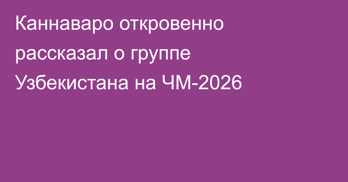 Каннаваро откровенно рассказал о группе Узбекистана на ЧМ-2026