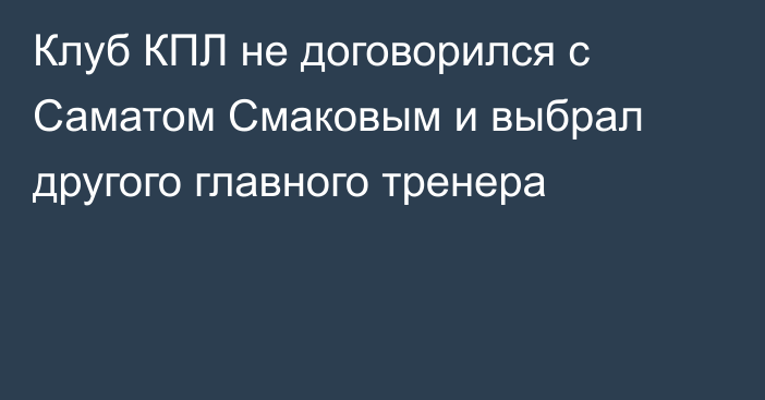 Клуб КПЛ не договорился с Саматом Смаковым и выбрал другого главного тренера