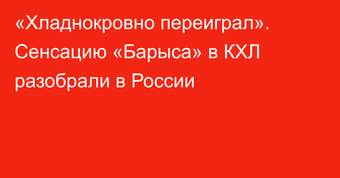 «Хладнокровно переиграл». Сенсацию «Барыса» в КХЛ разобрали в России