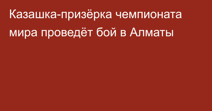 Казашка-призёрка чемпионата мира проведёт бой в Алматы