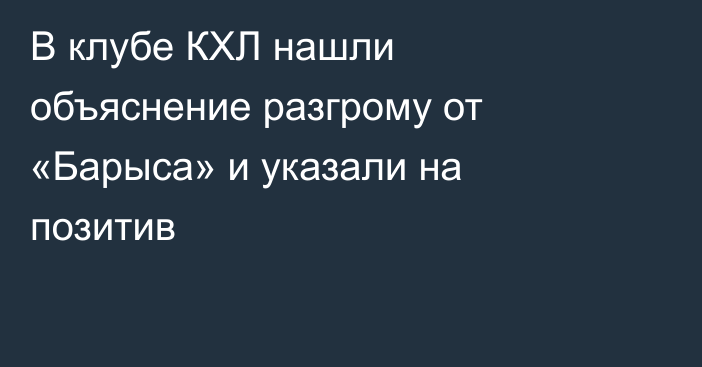 В клубе КХЛ нашли объяснение разгрому от «Барыса» и указали на позитив