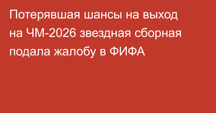 Потерявшая шансы на выход на ЧМ-2026 звездная сборная подала жалобу в ФИФА