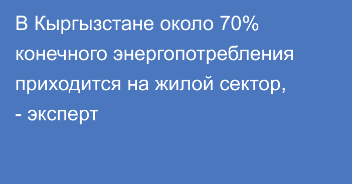 В Кыргызстане около 70% конечного энергопотребления приходится на жилой сектор, - эксперт 