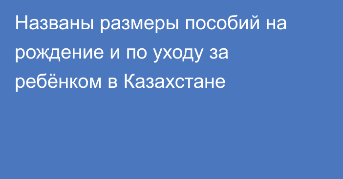 Названы размеры пособий на рождение и по уходу за ребёнком в Казахстане
