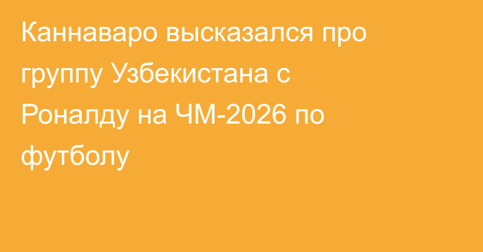 Каннаваро высказался про группу Узбекистана с Роналду на ЧМ-2026 по футболу