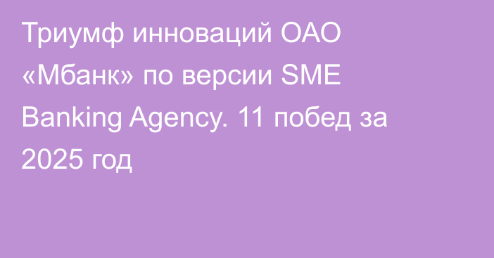 Триумф инноваций ОАО «Мбанк» по версии SME Banking Agency. 11 побед за 2025 год
