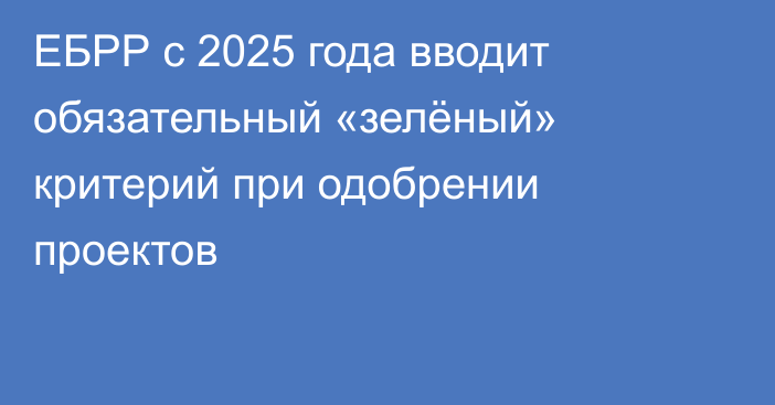 ЕБРР с 2025 года вводит обязательный «зелёный» критерий при одобрении проектов