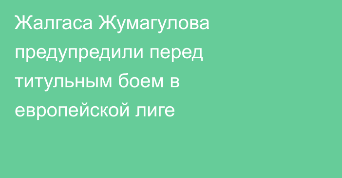 Жалгаса Жумагулова предупредили перед титульным боем в европейской лиге