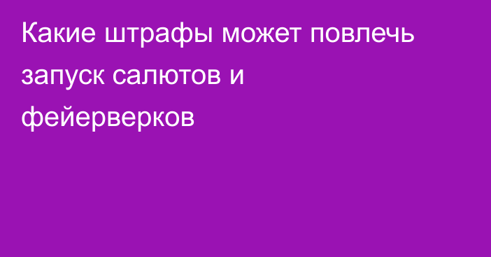 Какие штрафы может повлечь запуск салютов и фейерверков