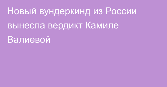 Новый вундеркинд из России вынесла вердикт Камиле Валиевой