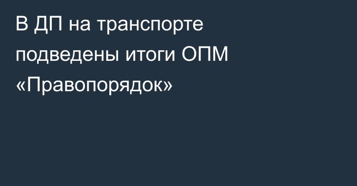 В ДП на транспорте подведены итоги ОПМ «Правопорядок»