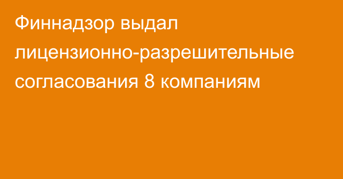 Финнадзор выдал лицензионно-разрешительные согласования 8 компаниям 